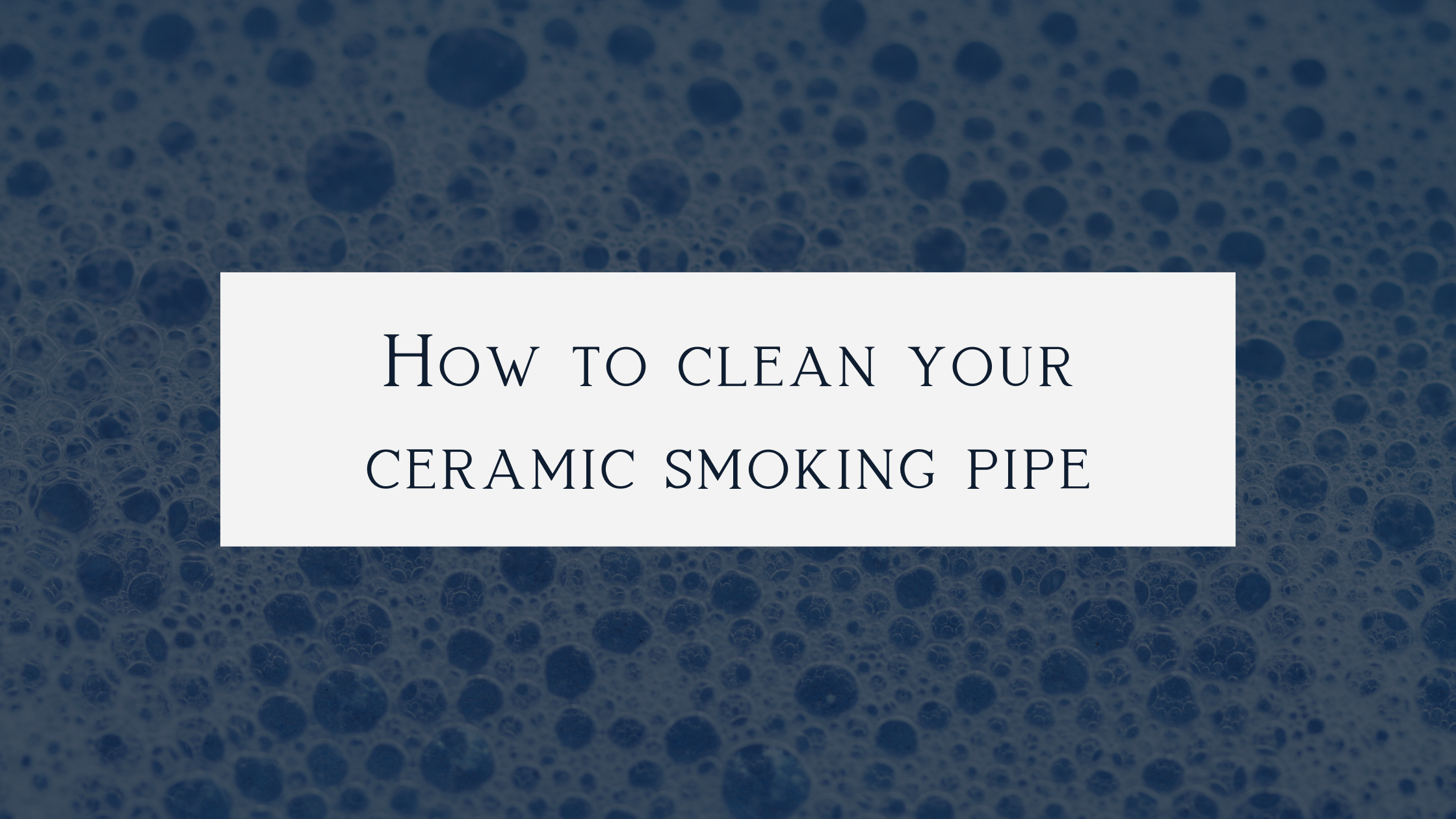 Cleaning Your Ceramic Cannabis Smoking Pipe